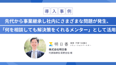 先代から事業継承し社内にさまざまな問題が発生、 「何を相談しても解決策をくれるメンター」として活用