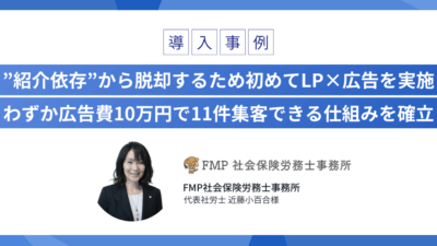 ”紹介依存”から脱却するため初めてLP×広告を実施 わずか広告費10万円で11件集客できる仕組みを確立