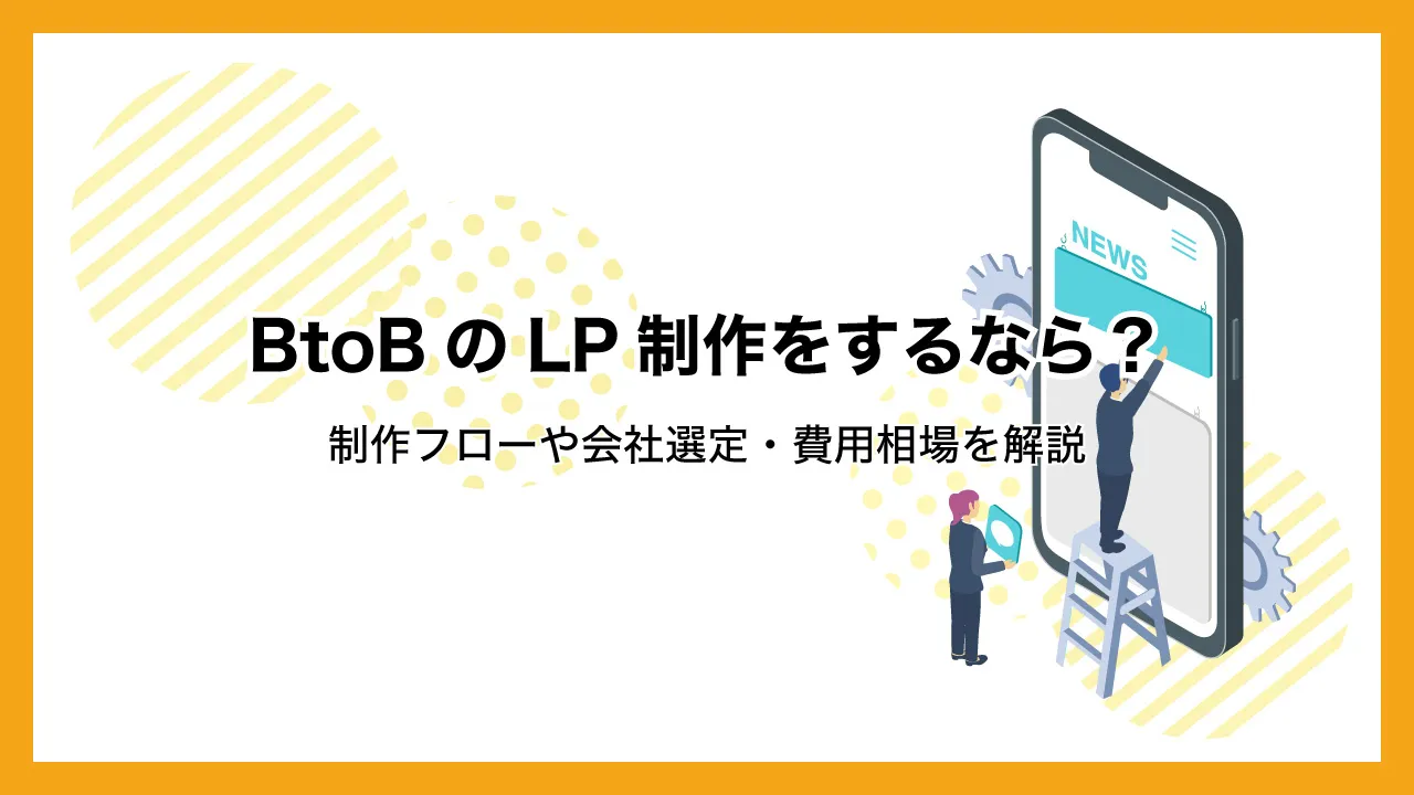 BtoBのLP制作をするなら？制作フローや会社選定・費用相場を解説